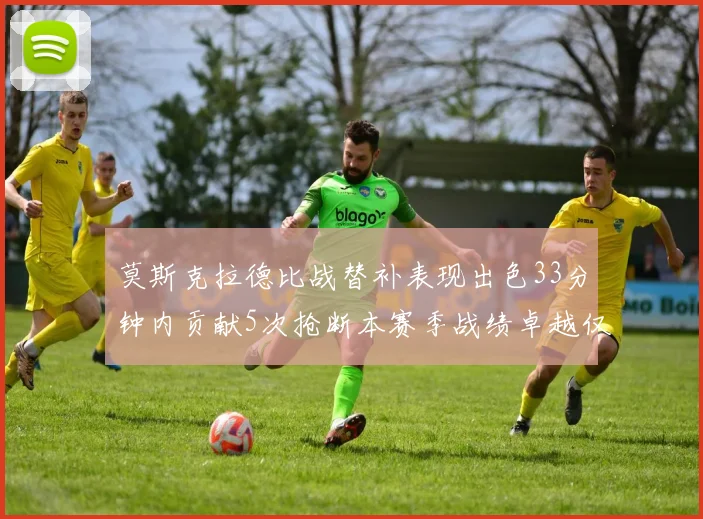 莫斯克拉德比战替补表现出色33分钟内贡献5次抢断本赛季战绩卓越仅1负