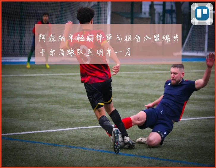 阿森纳年轻前锋萨戈租借加盟瑞典卡尔马球队至明年一月
