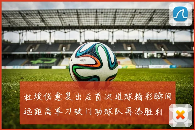 杜埃伤愈复出后首次进球精彩瞬间远距离单刀破门助球队再添胜利