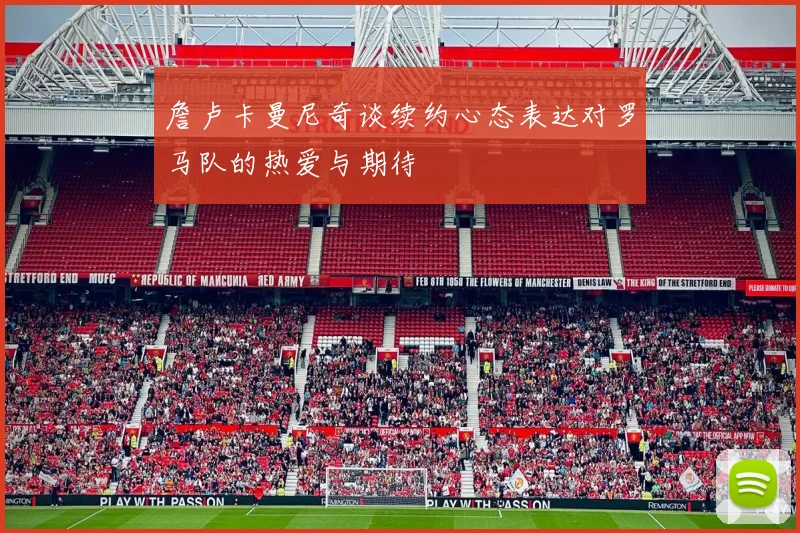 詹卢卡曼尼奇谈续约心态表达对罗马队的热爱与期待