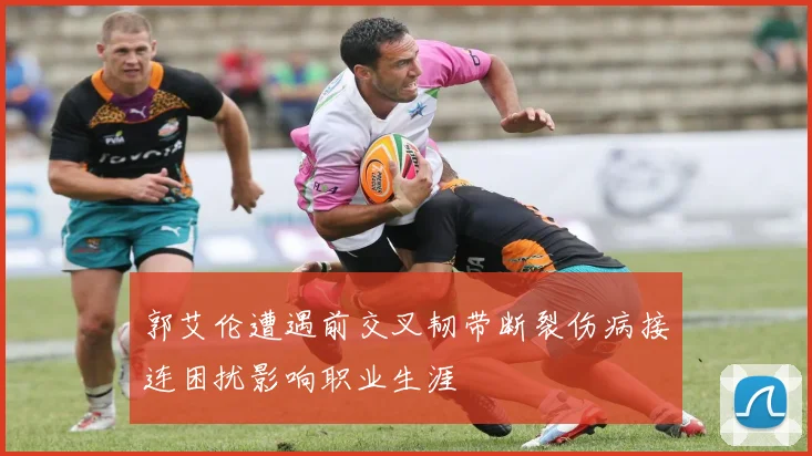 郭艾伦遭遇前交叉韧带断裂伤病接连困扰影响职业生涯