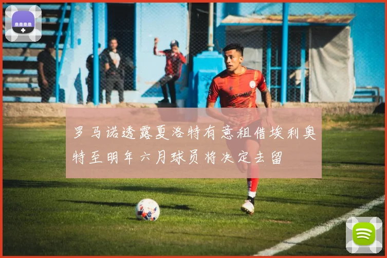 罗马诺透露夏洛特有意租借埃利奥特至明年六月球员将决定去留