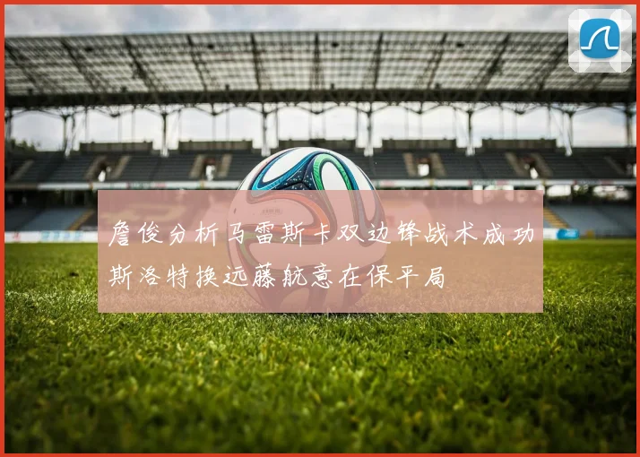 詹俊分析马雷斯卡双边锋战术成功斯洛特换远藤航意在保平局