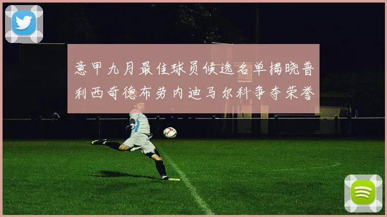意甲九月最佳球员候选名单揭晓普利西奇德布劳内迪马尔科争夺荣誉